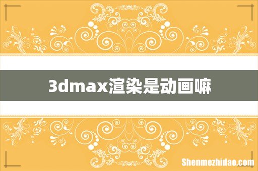 3dmax渲染是动画嘛
