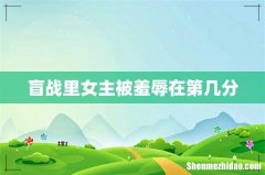 盲战里女主被羞辱在第几分