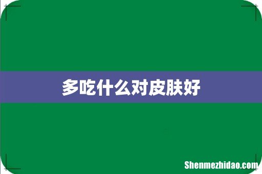 多吃什么对皮肤好