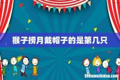 猴子捞月戴帽子的是第几只