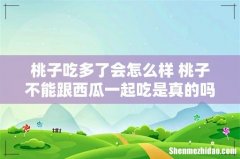 桃子吃多了会怎么样 桃子不能跟西瓜一起吃是真的吗