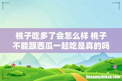 桃子吃多了会怎么样 桃子不能跟西瓜一起吃是真的吗