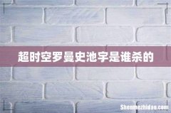 超时空罗曼史池宇是谁杀的