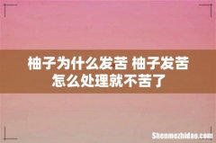 柚子为什么发苦 柚子发苦怎么处理就不苦了