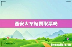 西安火车站要取票吗