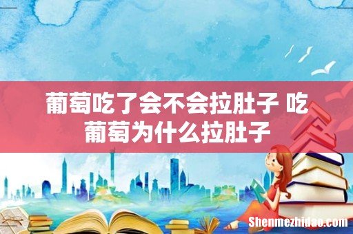葡萄吃了会不会拉肚子 吃葡萄为什么拉肚子