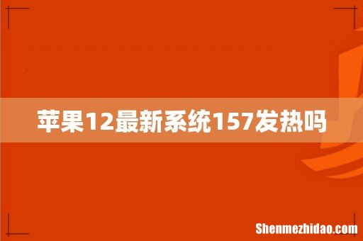 苹果12最新系统157发热吗