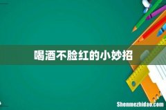 喝酒不脸红的小妙招