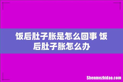 饭后肚子胀是怎么回事 饭后肚子胀怎么办
