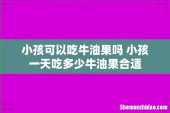 小孩可以吃牛油果吗 小孩一天吃多少牛油果合适
