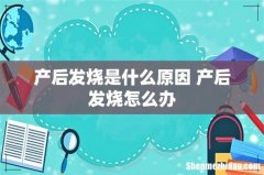 产后发烧是什么原因 产后发烧怎么办