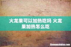 火龙果可以加热吃吗 火龙果加热怎么吃