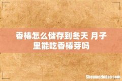香椿怎么储存到冬天 月子里能吃香椿芽吗