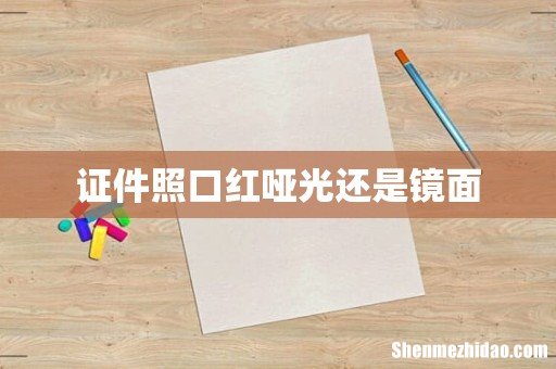 证件照口红哑光还是镜面