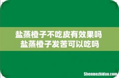 盐蒸橙子不吃皮有效果吗 盐蒸橙子发苦可以吃吗