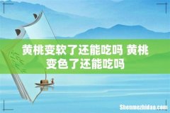 黄桃变软了还能吃吗 黄桃变色了还能吃吗