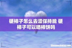 硬柿子怎么去涩保持脆 硬柿子可以晒柿饼吗
