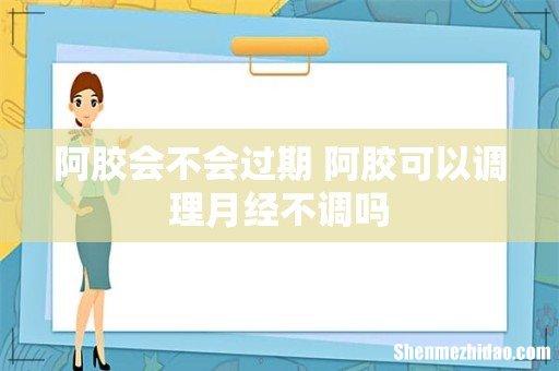 阿胶会不会过期 阿胶可以调理月经不调吗