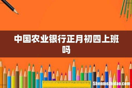 中国农业银行正月初四上班吗