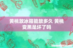 黄桃放冰箱能放多久 黄桃变黑是坏了吗