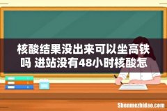 核酸结果没出来可以坐高铁吗 进站没有48小时核酸怎么办