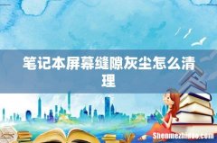 笔记本屏幕缝隙灰尘怎么清理