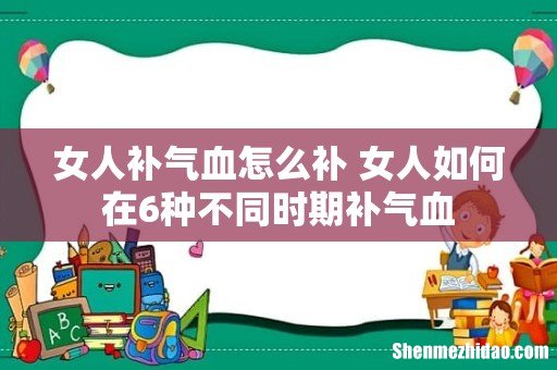 女人补气血怎么补 女人如何在6种不同时期补气血