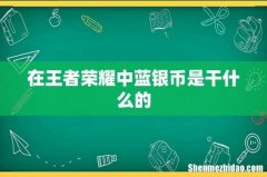 在王者荣耀中蓝银币是干什么的