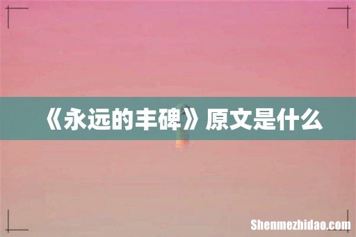 《永远的丰碑》原文是什么