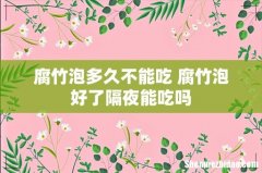 腐竹泡多久不能吃 腐竹泡好了隔夜能吃吗