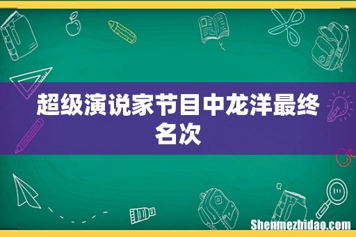 超级演说家节目中龙洋最终名次