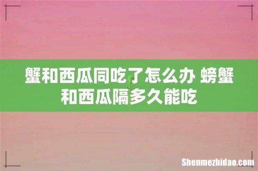 蟹和西瓜同吃了怎么办 螃蟹和西瓜隔多久能吃