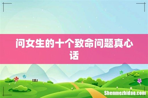 问女生的十个致命问题真心话