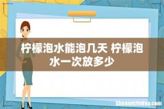 柠檬泡水能泡几天 柠檬泡水一次放多少