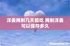 洋姜腌制几天能吃 腌制洋姜可以保存多久