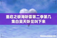 重启之极海听雷第二季第几集白昊天听见叫下来