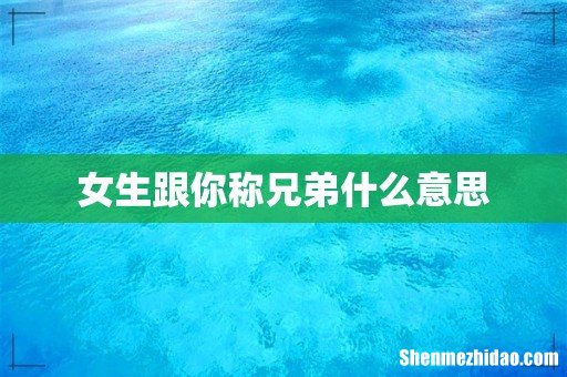 女生跟你称兄弟什么意思