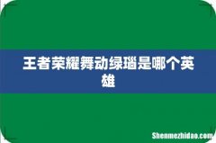 王者荣耀舞动绿瑙是哪个英雄