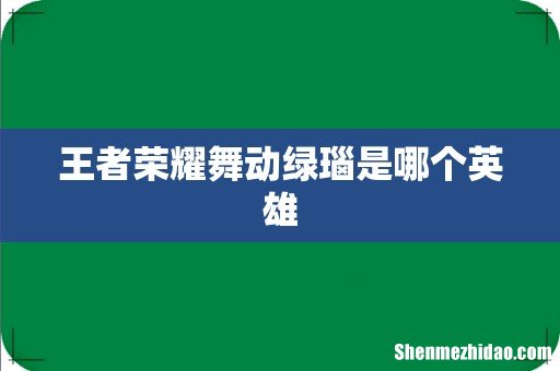 王者荣耀舞动绿瑙是哪个英雄