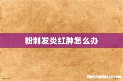 粉刺发炎红肿怎么办
