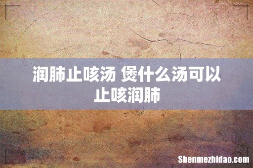 润肺止咳汤 煲什么汤可以止咳润肺