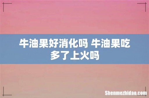 牛油果好消化吗 牛油果吃多了上火吗