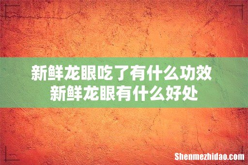 新鲜龙眼吃了有什么功效 新鲜龙眼有什么好处