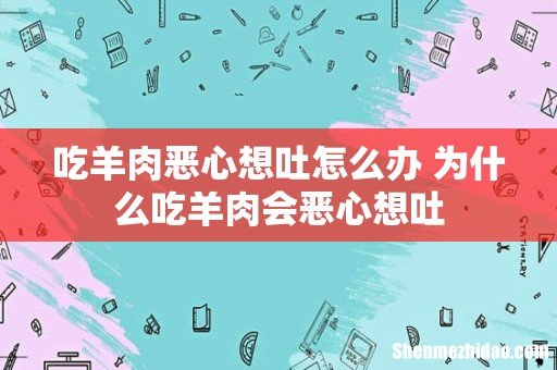 吃羊肉恶心想吐怎么办 为什么吃羊肉会恶心想吐