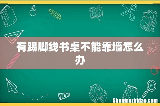 有踢脚线书桌不能靠墙怎么办