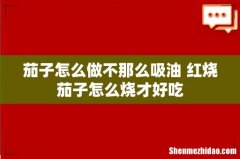 茄子怎么做不那么吸油 红烧茄子怎么烧才好吃