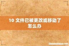 10 文件已被更改或移动了怎么办