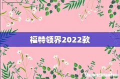 福特领界2022款