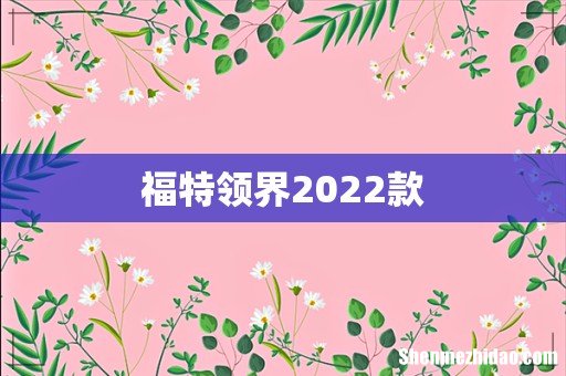福特领界2022款