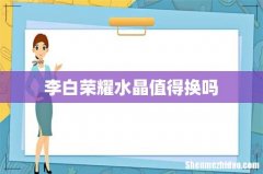李白荣耀水晶值得换吗